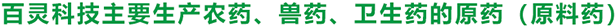 百靈科技主要生產(chǎn)農(nóng)藥、獸藥、衛(wèi)生藥的原藥（原料藥）